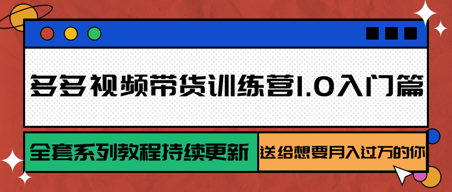 多多视频带货训练营1.0入门篇，全套系列教程持续更新，送给想要月入过万的你网赚库-项目库-轻创网-中创网-福缘网-冒泡网-资源之家-AI光年冉冉网赚资源