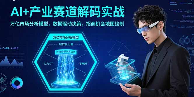 AI+产业赛道解码实战：万亿市场分析模型，数据驱动决策，招商机会地图绘制网赚库-项目库-轻创网-中创网-福缘网-冒泡网-资源之家-AI光年冉冉网赚资源