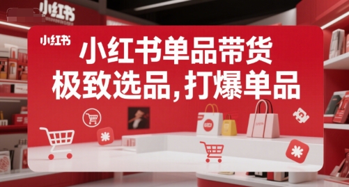小红书单品带货，极致选品，打爆单品网赚库-项目库-轻创网-中创网-福缘网-冒泡网-资源之家-AI光年冉冉网赚资源