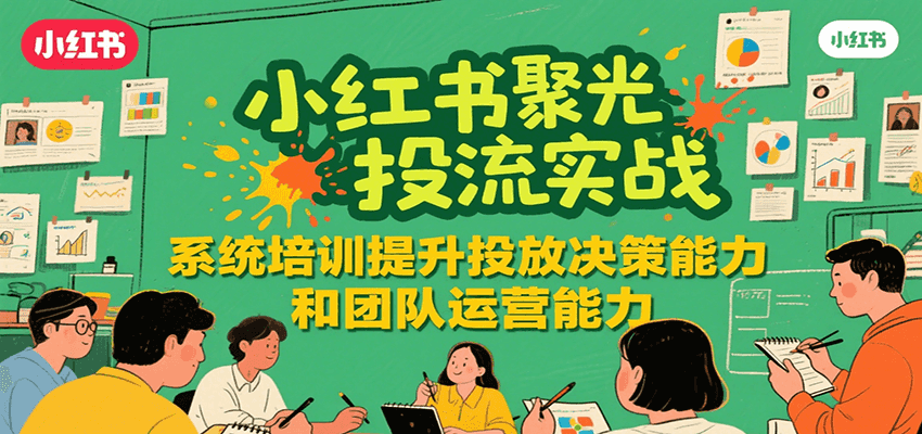 小红书聚光投流实战，系统学习提升投放决策能力和团队运营能力网赚库-项目库-轻创网-中创网-福缘网-冒泡网-资源之家-AI光年冉冉网赚资源