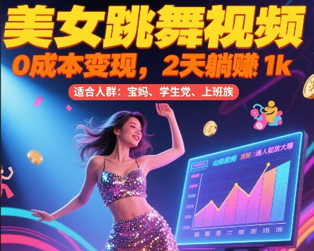 美女跳舞视频，0成本变现，2天躺入1k，普通人也能放大挣【揭秘】网赚库-项目库-轻创网-中创网-福缘网-冒泡网-资源之家-AI光年冉冉网赚资源