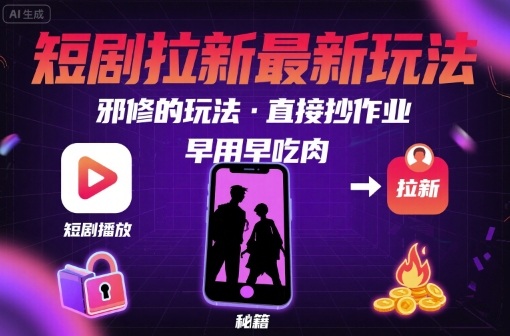 解锁短剧拉新最新玩法，邪修的玩法，直接抄作业，早用早吃肉网赚库-项目库-轻创网-中创网-福缘网-冒泡网-资源之家-AI光年冉冉网赚资源