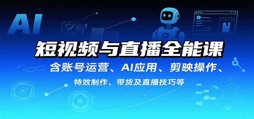 短视频与直播全能课，含账号运营、AI应用、剪映操作、特效制作、带货及直播技巧等网赚库-项目库-轻创网-中创网-福缘网-冒泡网-资源之家-AI光年冉冉网赚资源