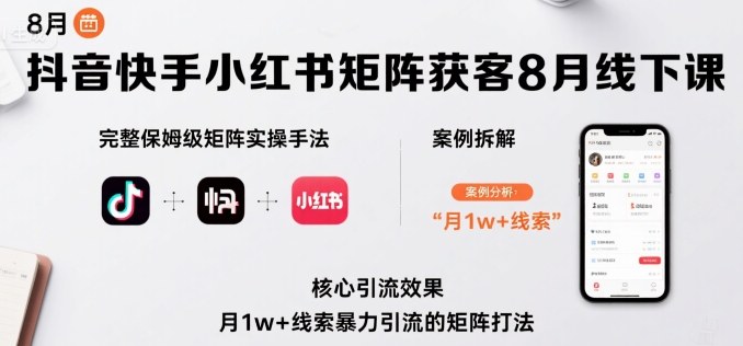 抖音快手小红书矩阵获客8月线下课，完整保姆级矩阵实操手法与案例拆解，月1w+线索暴力引流的矩阵打法网赚库-项目库-轻创网-中创网-福缘网-冒泡网-资源之家-AI光年冉冉网赚资源