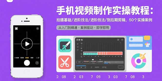 手机视频制作实操教程：拍摄基础/进阶技法/到后期剪辑，50个实操案例网赚库-项目库-轻创网-中创网-福缘网-冒泡网-资源之家-AI光年冉冉网赚资源