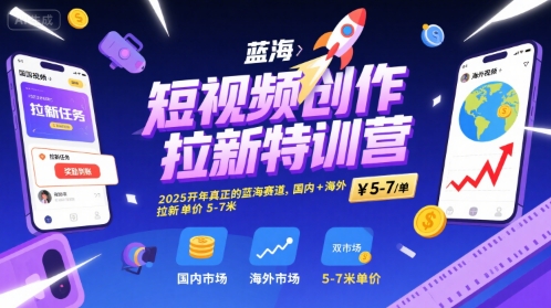 短视频创作拉新特训营，2025开年真正的蓝海赛道，国内+海外，拉新单价5-7米网赚库-项目库-轻创网-中创网-福缘网-冒泡网-资源之家-AI光年冉冉网赚资源
