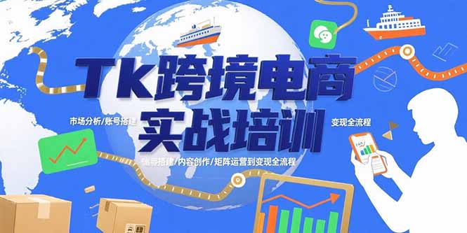 Tk跨境电商实战培训：市场分析/账号搭建/内容创作/矩阵运营到变现全流程网赚库-项目库-轻创网-中创网-福缘网-冒泡网-资源之家-AI光年冉冉网赚资源