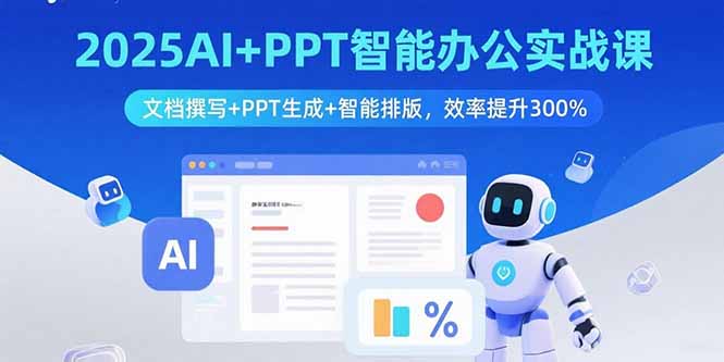 2025AI+PPT智能办公实战课：文档撰写+PPT生成+智能排版，效率提升300%网赚库-项目库-轻创网-中创网-福缘网-冒泡网-资源之家-AI光年冉冉网赚资源