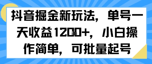 抖音掘金新玩法，单号一天收益多张，小白操作简单，可批量起号网赚库-项目库-轻创网-中创网-福缘网-冒泡网-资源之家-AI光年冉冉网赚资源