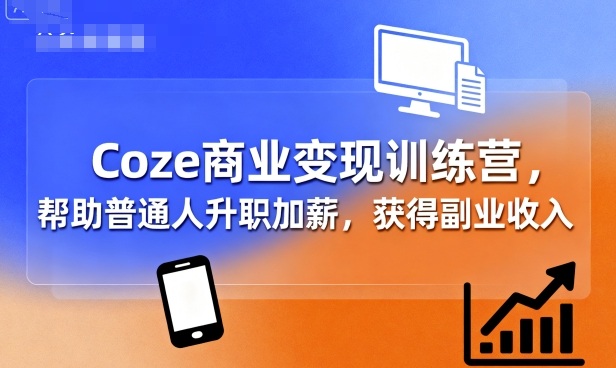 Coze商业变现训练营，帮助普通人升职加薪， 获得副业收入网赚库-项目库-轻创网-中创网-福缘网-冒泡网-资源之家-AI光年冉冉网赚资源