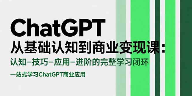 ChatGPT从基础认知到商业变现课：认知-技巧-应用-进阶的完整学习闭环网赚库-项目库-轻创网-中创网-福缘网-冒泡网-资源之家-AI光年冉冉网赚资源