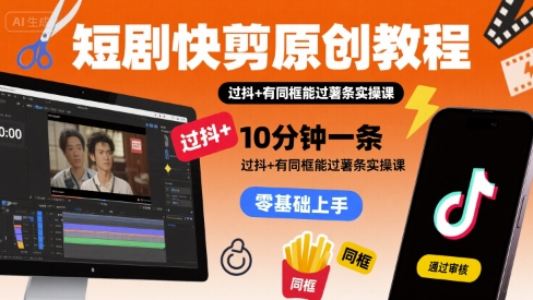 短剧快剪原创教程，10分钟一条，过抖+有同框能过薯条实操课网赚库-项目库-轻创网-中创网-福缘网-冒泡网-资源之家-AI光年冉冉网赚资源