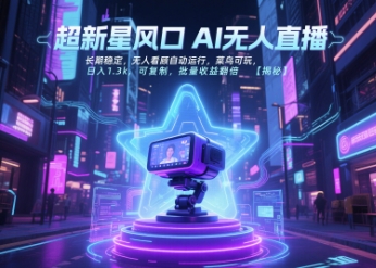 超新星风口无人直播，长期稳定，无人看顾自动运行，菜鸟可玩，日入1.3k，可复制，批量收益翻倍网赚库-项目库-轻创网-中创网-福缘网-冒泡网-资源之家-AI光年冉冉网赚资源