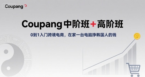 Coupang中阶班+高阶班，0到1入门跨境电商，在家一台电脑挣韩国人的钱网赚库-项目库-轻创网-中创网-福缘网-冒泡网-资源之家-AI光年冉冉网赚资源