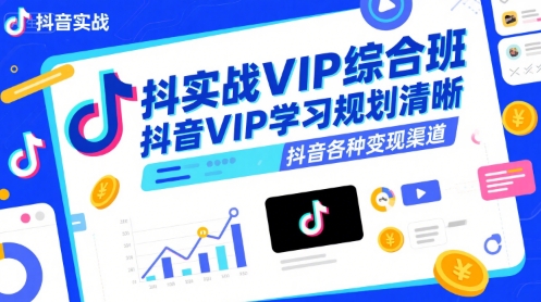 抖音实战VIP综合班，抖音VIP学习规划请晰抖音各种变现渠道网赚库-项目库-轻创网-中创网-福缘网-冒泡网-资源之家-AI光年冉冉网赚资源