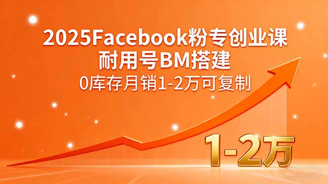 2025Facebook粉专创业课，耐用号BM搭建，0库存月销1-2万可复制网赚库-项目库-轻创网-中创网-福缘网-冒泡网-资源之家-AI光年冉冉网赚资源
