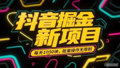 抖音掘金新项目，每天收益多张，批量操作无限制非常简单网赚库-项目库-轻创网-中创网-福缘网-冒泡网-资源之家-AI光年冉冉网赚资源
