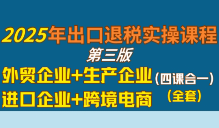 崔sir·出口退税实操-外贸企业+生产企业+跨境电商+进口企业(四课合一)网赚库-项目库-轻创网-中创网-福缘网-冒泡网-资源之家-AI光年冉冉网赚资源