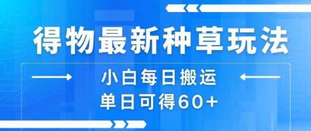 得物最新种草玩法，小白每日搬运单日可得60+网赚库-项目库-轻创网-中创网-福缘网-冒泡网-资源之家-AI光年冉冉网赚资源