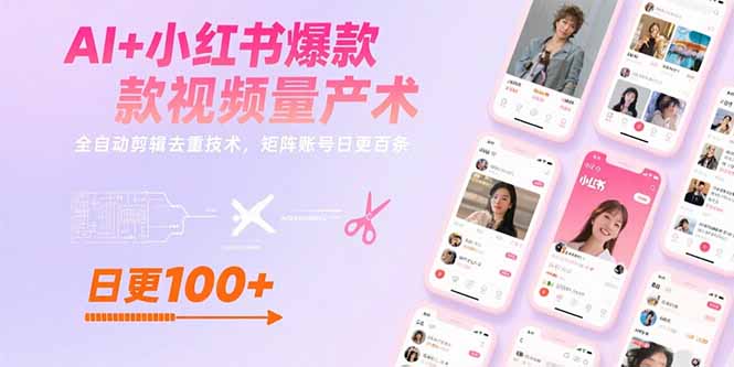 AI+小红书爆款视频量产术：全自动剪辑去重技术，矩阵账号日更百条网赚库-项目库-轻创网-中创网-福缘网-冒泡网-资源之家-AI光年冉冉网赚资源