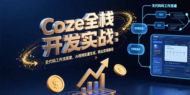 Coze全栈开发实战：无代码工作流搭建，AI视频批量生成，商业变现路径网赚库-项目库-轻创网-中创网-福缘网-冒泡网-资源之家-AI光年冉冉网赚资源