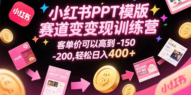 小红书PPT模版赛道变现训练营，客单价可以高到150-200，轻松日入400+网赚库-项目库-轻创网-中创网-福缘网-冒泡网-资源之家-AI光年冉冉网赚资源
