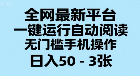 全网最新平台，一键运行自动阅读，无门槛手机操作，日入50-3张+【揭秘】网赚库-项目库-轻创网-中创网-福缘网-冒泡网-资源之家-AI光年冉冉网赚资源