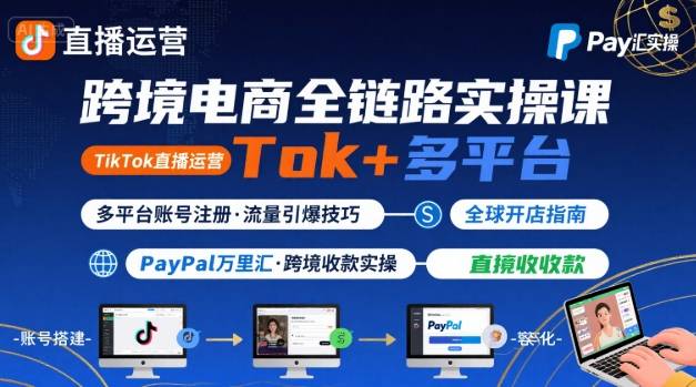 跨境电商线上课，TikTok 直播运营 + 多平台账号注册 + PayPal 万里汇实操教程网赚库-项目库-轻创网-中创网-福缘网-冒泡网-资源之家-AI光年冉冉网赚资源