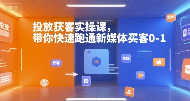 投放获客实操课，带你快速跑通新媒体买客0-1网赚库-项目库-轻创网-中创网-福缘网-冒泡网-资源之家-AI光年冉冉网赚资源
