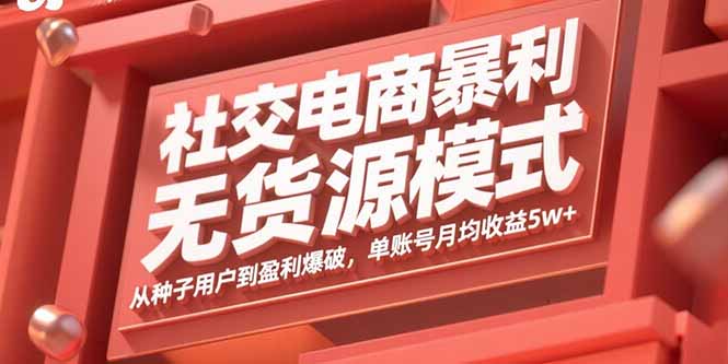 社交电商暴利无货源模式：从种子用户到盈利爆破，单账号月均收益5w+网赚库-项目库-轻创网-中创网-福缘网-冒泡网-资源之家-AI光年冉冉网赚资源