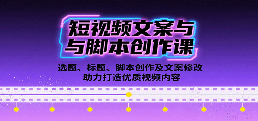 短视频文案与脚本创作课：选题、标题、脚本创作及文案修改等助力打造优质视频内容网赚库-项目库-轻创网-中创网-福缘网-冒泡网-资源之家-AI光年冉冉网赚资源