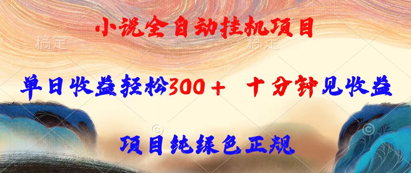 小说全自动挂机项目，单日收益轻松300，十分钟见收益，项目纯绿色正规网赚库-项目库-轻创网-中创网-福缘网-冒泡网-资源之家-AI光年冉冉网赚资源