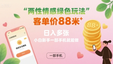两性情感绿色玩法，客单价88米 日入多张，小白新手一部手机就能做网赚库-项目库-轻创网-中创网-福缘网-冒泡网-资源之家-AI光年冉冉网赚资源