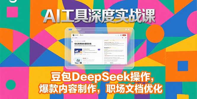2025AI工具深度实战课，豆包DeepSeek操作，爆款内容制作，职场文档优化网赚库-项目库-轻创网-中创网-福缘网-冒泡网-资源之家-AI光年冉冉网赚资源