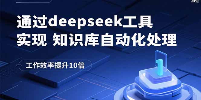 通过deepseek工具实现知识库自动化处理，工作效率提升10倍网赚库-项目库-轻创网-中创网-福缘网-冒泡网-资源之家-AI光年冉冉网赚资源