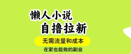 懒人小说自撸拉新，无需流量，一个账号一条作品就可以打爆收益，在家也能轻松做的副业【揭秘】网赚库-项目库-轻创网-中创网-福缘网-冒泡网-资源之家-AI光年冉冉网赚资源