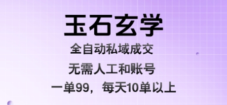玉石玄学全自动私域成交，一单99每天十单以上，无需人工和矩阵账号，蓝海项目直接干【揭秘】网赚库-项目库-轻创网-中创网-福缘网-冒泡网-资源之家-AI光年冉冉网赚资源
