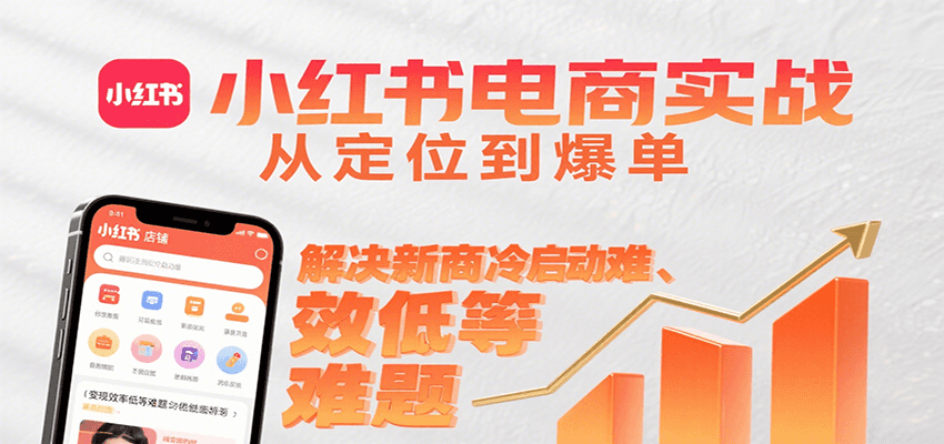 小红书电商实战，从定位到爆单解决新商冷启动难、变现效率低等难题网赚库-项目库-轻创网-中创网-福缘网-冒泡网-资源之家-AI光年冉冉网赚资源