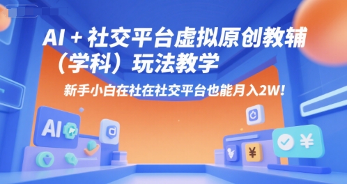 AI+小红书虚拟原创教辅(学科)玩法教学，新手小白在小红书也能月入2W网赚库-项目库-轻创网-中创网-福缘网-冒泡网-资源之家-AI光年冉冉网赚资源