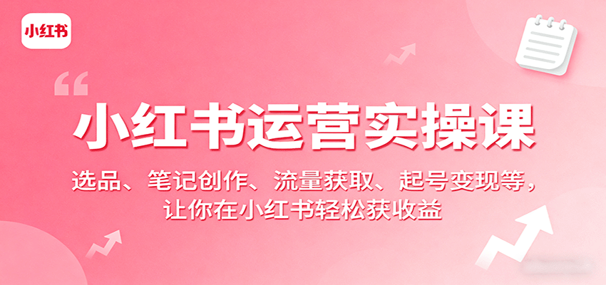 小红书运营实操课：选品、笔记创作、流量获取、起号变现等，让你在小红书轻松获收益网赚库-项目库-轻创网-中创网-福缘网-冒泡网-资源之家-AI光年冉冉网赚资源