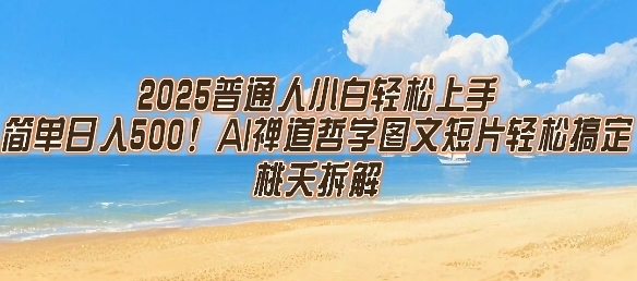 2025普通人小白轻松上手，简单日入5张，AI禅道哲学图文短片轻松搞定网赚库-项目库-轻创网-中创网-福缘网-冒泡网-资源之家-AI光年冉冉网赚资源
