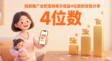 短剧推广全职宝妈每天收益4位数的经验分享网赚库-项目库-轻创网-中创网-福缘网-冒泡网-资源之家-AI光年冉冉网赚资源