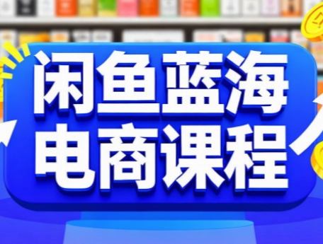 闲鱼蓝海电商课程网赚库-项目库-轻创网-中创网-福缘网-冒泡网-资源之家-AI光年冉冉网赚资源