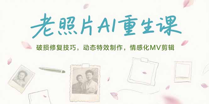 老照片AI重生课，破损修复技巧，动态特效制作，情感化MV剪辑网赚库-项目库-轻创网-中创网-福缘网-冒泡网-资源之家-AI光年冉冉网赚资源
