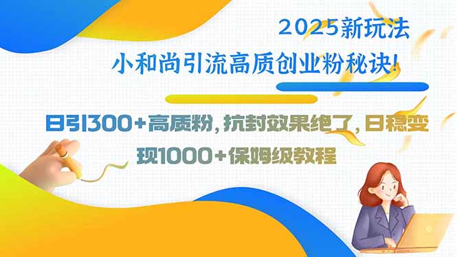 2025新玩法小和尚引流高质创业粉秘诀！日引300+高质粉，抗封效果绝了，…网赚库-项目库-轻创网-中创网-福缘网-冒泡网-资源之家-AI光年冉冉网赚资源