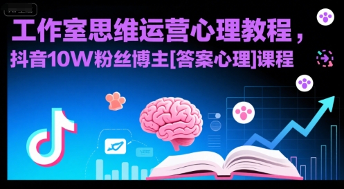 工作室思维运营心理教程，抖音10W粉丝博主[答案心理]课程网赚库-项目库-轻创网-中创网-福缘网-冒泡网-资源之家-AI光年冉冉网赚资源