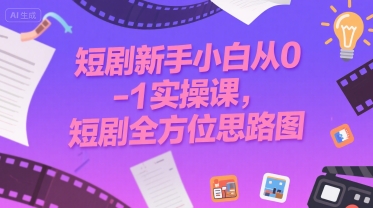 短剧新手小白从0-1实操课，短剧全方位思路图网赚库-项目库-轻创网-中创网-福缘网-冒泡网-资源之家-AI光年冉冉网赚资源