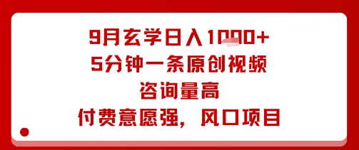 9月玄学日入1k+玩法，5分钟一条原创视频，咨询量高，付费意愿强，风口项目网赚库-项目库-轻创网-中创网-福缘网-冒泡网-资源之家-AI光年冉冉网赚资源