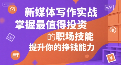 新媒体写作实战，学握最值得投资的职场技能，提升你的挣钱能力网赚库-项目库-轻创网-中创网-福缘网-冒泡网-资源之家-AI光年冉冉网赚资源