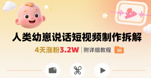 拆解人类幼崽宝宝要说话短视频制作，4天涨粉3.2W，附详细教程网赚库-项目库-轻创网-中创网-福缘网-冒泡网-资源之家-AI光年冉冉网赚资源